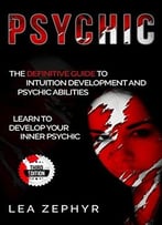 Psychic: The Definitive Guide To Intuition Development And Psychic Abilities