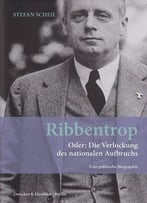Ribbentrop: Oder: Die Verlockung Des Nationalen Aufbruchs. Eine Politische Biographie