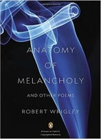 Robert Wrigley – Anatomy Of Melancholy And Other Poems