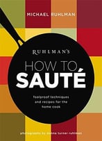 Ruhlman’S How To Saute: Foolproof Techniques And Recipes For The Home Cook (Book 3)