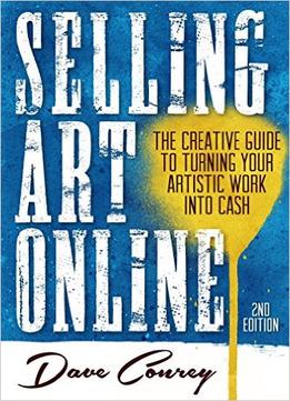 Selling Art Online: The Creative Guide To Turning Your Artistic Work Into Cash