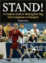 Stand!: A Complete Guide To Showing Your Dog From Companion To Champion