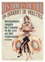 Sylvie Brunet, Les Doigts De Pied En Bouquet De Violettes: Dictionnaire Coquin De L’Amour Et Du Sexe En 369 Expressions