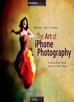 The Art Of Iphone Photography: Creating Great Photos And Art On Your Iphone