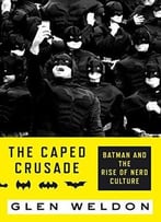 The Caped Crusade: Batman And The Rise Of Nerd Culture
