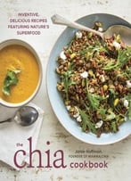 The Chia Cookbook: Inventive, Delicious Recipes Featuring Nature’S Superfood