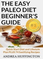 The Easy Paleo Diet Beginner’S Guide: Quick Start Diet And Lifestyle Plan Plus 74 Sastifying Recipes