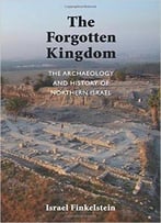 The Forgotten Kingdom: The Archaeology And History Of Northern Israel