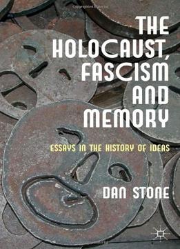 The Holocaust, Fascism And Memory: Essays In The History Of Ideas