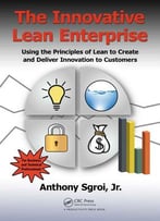 The Innovative Lean Enterprise: Using The Principles Of Lean To Create And Deliver Innovation To Customers