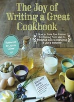 The Joy Of Writing A Great Cookbook: How To Share Your Passion For Cooking From Idea To Published Book To Marketing…