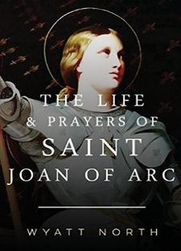 The Life And Prayers Of Saint Joan Of Arc