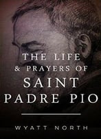 The Life And Prayers Of Saint Padre Pio