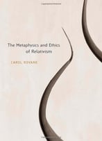 The Metaphysics And Ethics Of Relativism