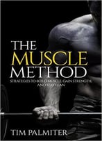 The Muscle Method: Strategies To Build Muscle, Gain Strength, And Stay Lean