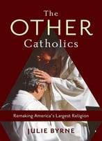 The Other Catholics: Remaking America’S Largest Religion