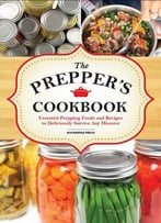 The Preppers Cookbook: Essential Prepping Foods And Recipes To Deliciously Survive Any Disaster