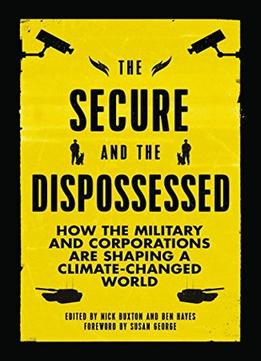 The Secure And The Dispossessed: How The Military And Corporations Are Shaping A Climate-Changed World