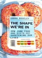 The Shape We’Re In: How Junk Food And Diets Are Shortening Our Lives