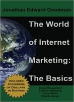 The World Of Internet Marketing: The Basics: Online Brand Building, Social Media, And Website Design
