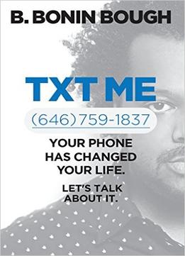 Txt Me: Your Phone Has Changed Your Life. Let’S Talk About It.