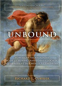 Unbound: How Eight Technologies Made Us Human, Transformed Society, And Brought Our World To The Brink