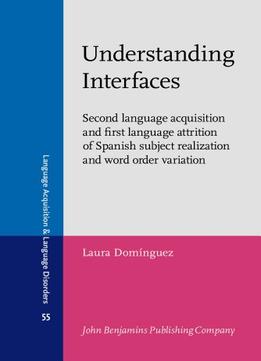 Understanding Interfaces: Second Language Acquisition And First Language Attrition Of Spanish Subject Realization And Word…