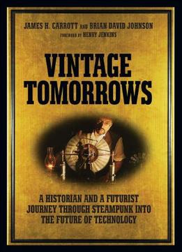 Vintage Tomorrows: A Historian And A Futurist Journey Through Steampunk Into The Future Of Technology