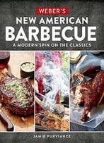 Weber’S New American Barbecue(Tm): A Modern Spin On The Classics