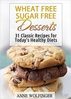 Wheat Free Sugar Free Desserts: 31 Classic Recipes For Today’S Healthy Diets