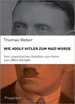 Wie Adolf Hitler Zum Nazi Wurde: Vom Unpolitischen Soldaten Zum Autor Von Mein Kampf