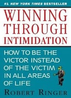Winning Through Intimidation: How To Be The Victor Instead Of The Victim In All Areas Of Life