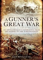 A Gunner’S War: An Artilleryman’S Experience In The First World War