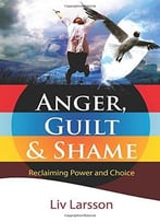 Anger, Guilt And Shame – Reclaiming Power And Choice