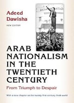 Arab Nationalism In The Twentieth Century: From Triumph To Despair