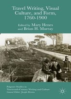 Brian H. Murray, Mary Henes, Hughes, Travel Writing, Visual Culture, And Form, 1760-1900