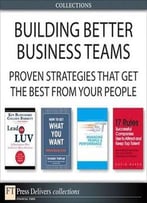 Building Better Business Teams: Proven Strategies That Get The Best From Your People (Collection)