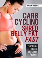 Carb Cycling Shred Belly Fat Fast: Your Guide To Rapid Sustained Fat Loss