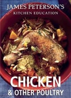 Chicken And Other Poultry: James Peterson’S Kitchen Education: Recipes And Techniques From Cooking