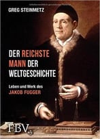 Der Reichste Mann Der Weltgeschichte: Leben Und Werk Des Jakob Fugger