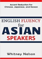 English Fluency For Asian Speakers: Accent Reduction For Chinese, Japanese, And Korean