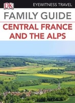 Eyewitness Travel Family Guide To France – Central France & The Alps