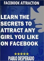 Facebook Attraction – Learn The Secrets To Attract Any Girl You Like On Facebook