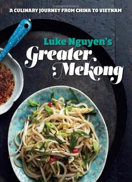 Greater Mekong: A Culinary Journey From China To Vietnam