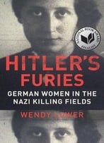 Hitler’S Furies: German Women In The Nazi Killing Fields