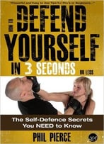 How To Defend Yourself In 3 Seconds (Or Less!): The Self Defense Secrets You Need To Know!
