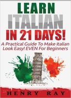 Italian: Learn Italian In 21 Days! – A Practical Guide To Make Italian Look Easy! Even For Beginners