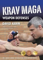 Krav Maga Weapon Defenses: The Contact Combat System Of The Israel Defense Forces