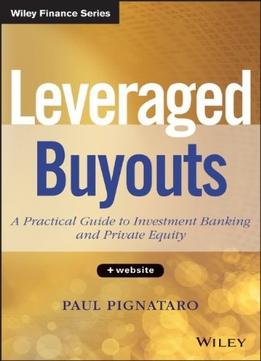 Leveraged Buyouts, + Website: A Practical Guide To Investment Banking And Private Equity