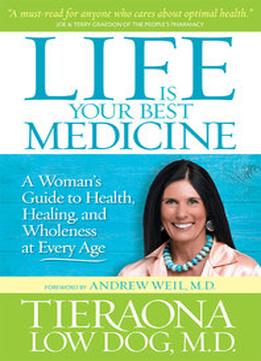 Life Is Your Best Medicine: A Woman’S Guide To Health, Healing, And Wholeness At Every Age